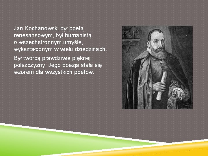 Jan Kochanowski był poetą renesansowym, był humanistą o wszechstronnym umyśle, wykształconym w wielu dziedzinach.