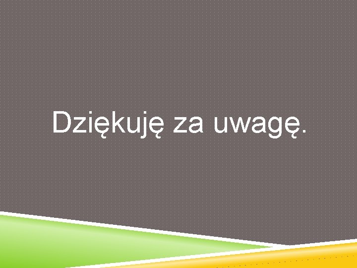 Dziękuję za uwagę. 