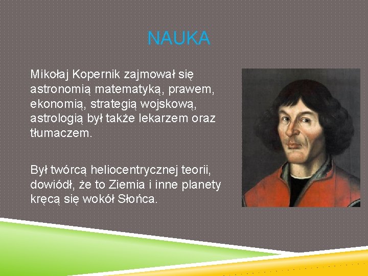 NAUKA Mikołaj Kopernik zajmował się astronomią matematyką, prawem, ekonomią, strategią wojskową, astrologią był także