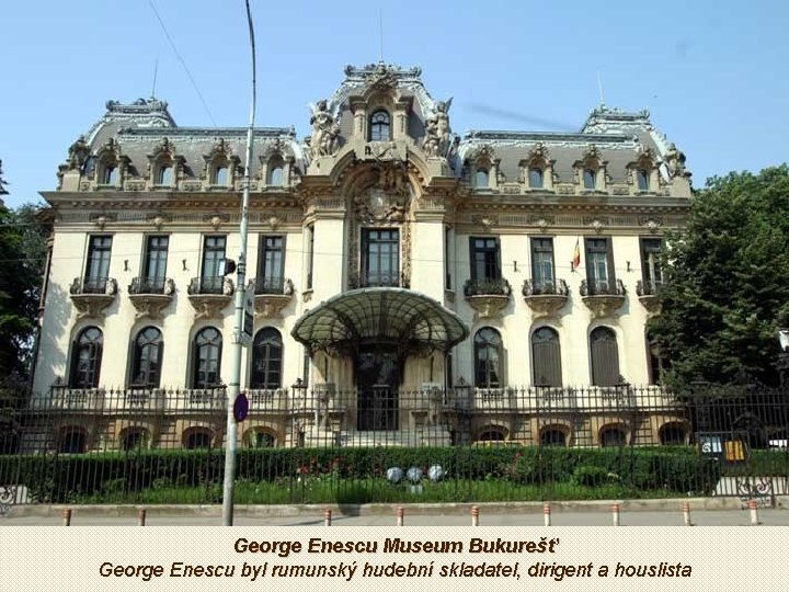 George Enescu Museum Bukurešť George Enescu byl rumunský hudební skladatel, dirigent a houslista 