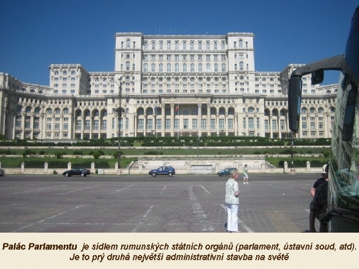Palác Parlamentu je sídlem rumunských státních orgánů (parlament, ústavní soud, atd). Je to prý