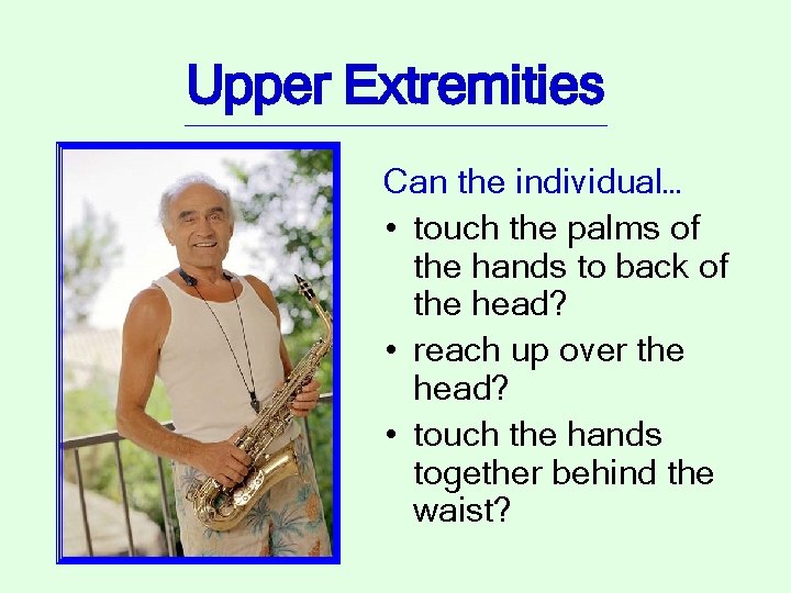 Upper Extremities Can the individual… • touch the palms of the hands to back