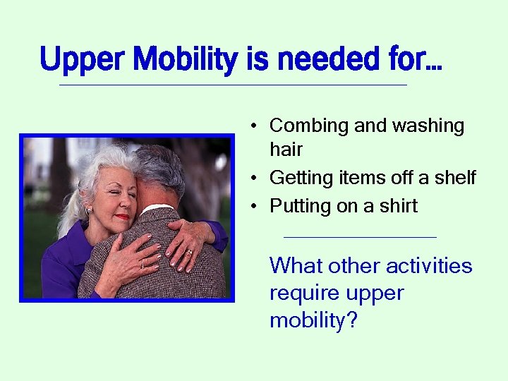 Upper Mobility is needed for… • Combing and washing hair • Getting items off