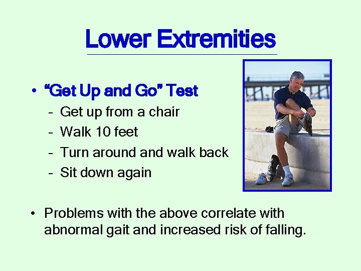 Lower Extremities • “Get Up and Go” Test – – Get up from a