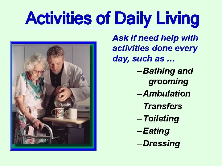 Activities of Daily Living Ask if need help with activities done every day, such