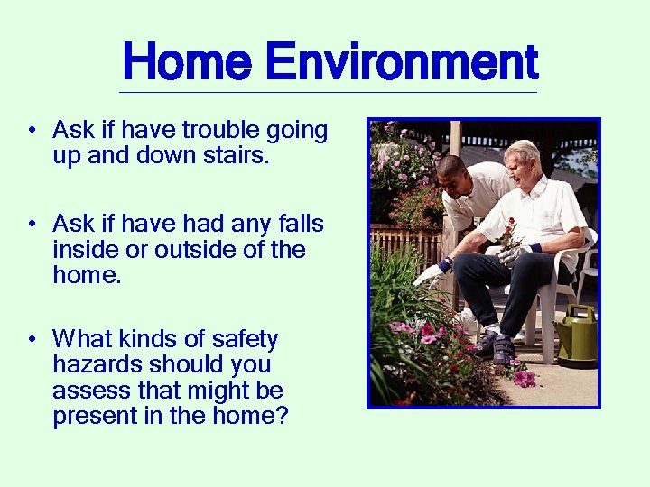 Home Environment • Ask if have trouble going up and down stairs. • Ask