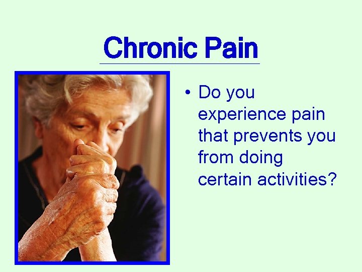 Chronic Pain • Do you experience pain that prevents you from doing certain activities?