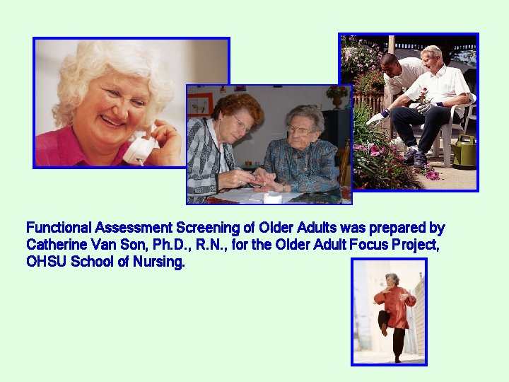 Functional Assessment Screening of Older Adults was prepared by Catherine Van Son, Ph. D.