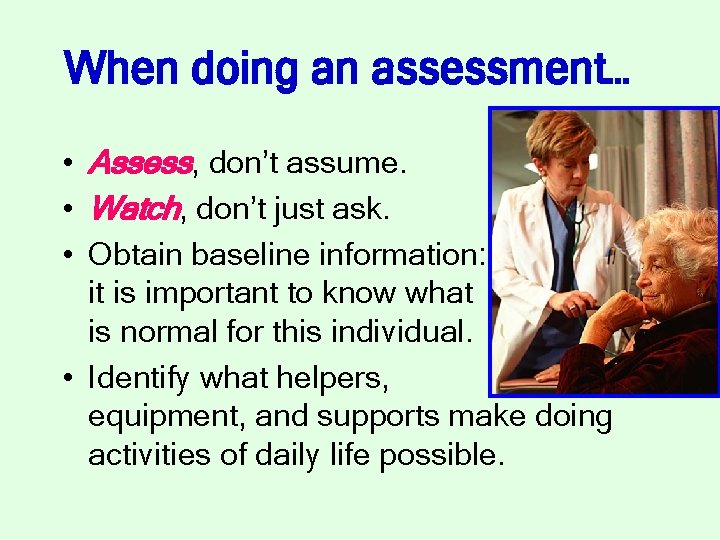 When doing an assessment… • Assess, don’t assume. • Watch, don’t just ask. •