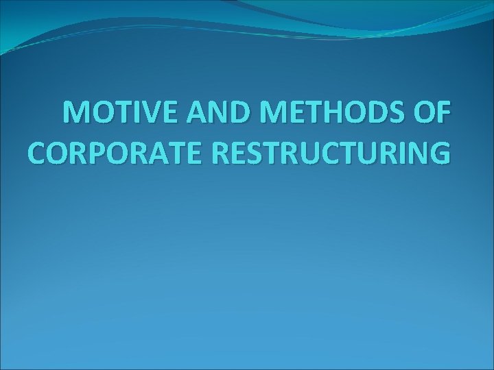 MOTIVE AND METHODS OF CORPORATE RESTRUCTURING MOTIVE AND METHODS OF CORPORATE RESTRUCTURING