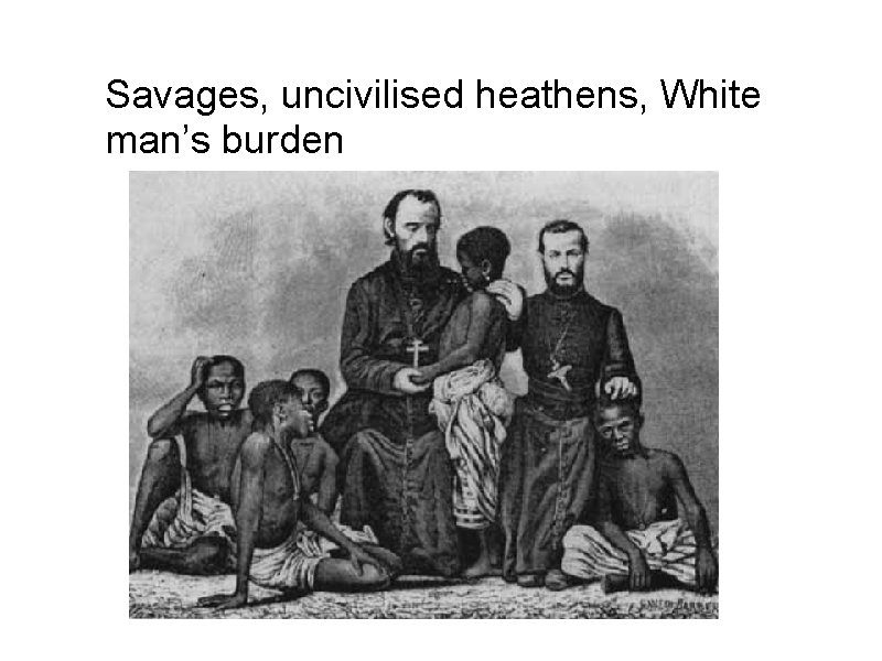 Savages, uncivilised heathens, White man’s burden 