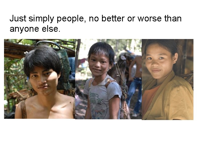 Just simply people, no better or worse than anyone else. 