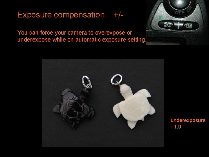Exposure compensation +/- You can force your camera to overexpose or underexpose while on