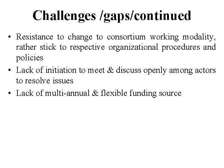 Challenges /gaps/continued • Resistance to change to consortium working modality, rather stick to respective