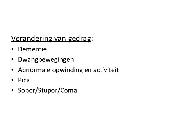 Verandering van gedrag: • • • Dementie Dwangbewegingen Abnormale opwinding en activiteit Pica Sopor/Stupor/Coma