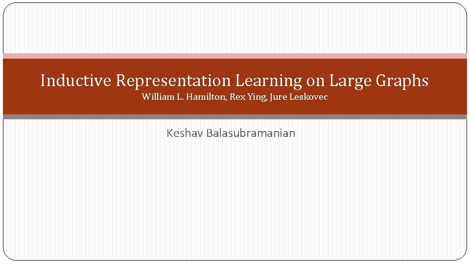 Inductive Representation Learning on Large Graphs William L. Hamilton, Rex Ying, Jure Leskovec Keshav