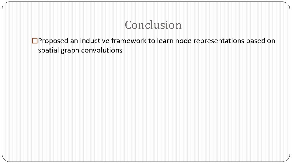 Conclusion �Proposed an inductive framework to learn node representations based on spatial graph convolutions