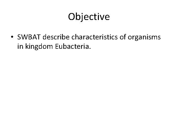 Objective • SWBAT describe characteristics of organisms in kingdom Eubacteria. 