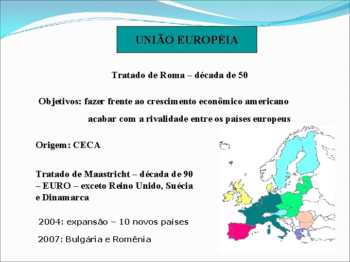 UNIÃO EUROPÉIA Tratado de Roma – década de 50 Objetivos: fazer frente ao crescimento