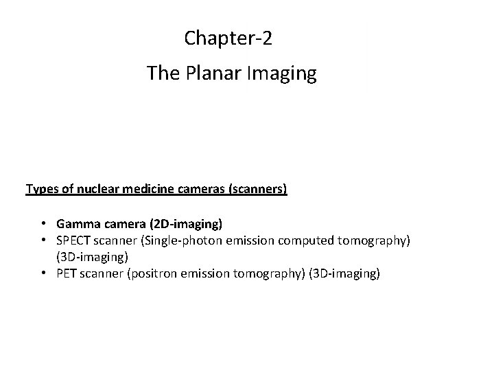 Chapter-2 The Planar Imaging Types of nuclear medicine cameras (scanners) In this chapter • Chapter-2 The Planar Imaging Types of nuclear medicine cameras (scanners) In this chapter •