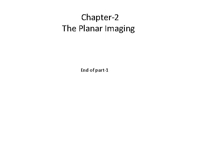 Chapter-2 The Planar Imaging End of part-1 Chapter-2 The Planar Imaging End of part-1