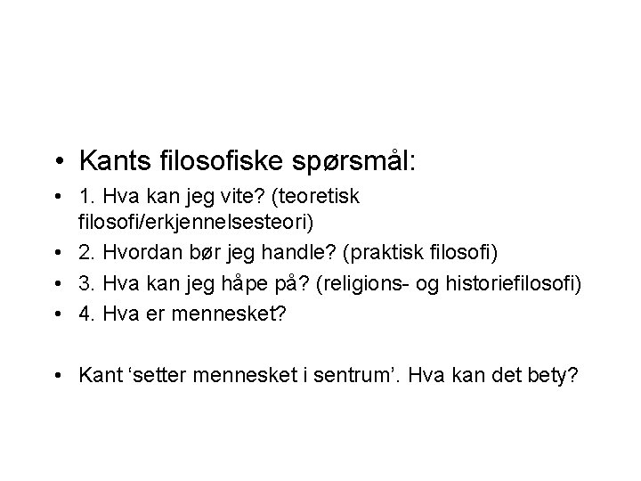  • Kants filosofiske spørsmål: • 1. Hva kan jeg vite? (teoretisk filosofi/erkjennelsesteori) •