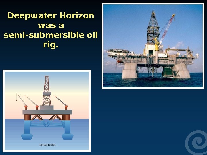 Deepwater Horizon was a semi-submersible oil rig. 