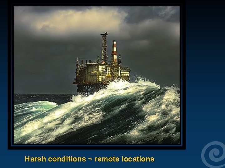 Harsh conditions ~ remote locations 