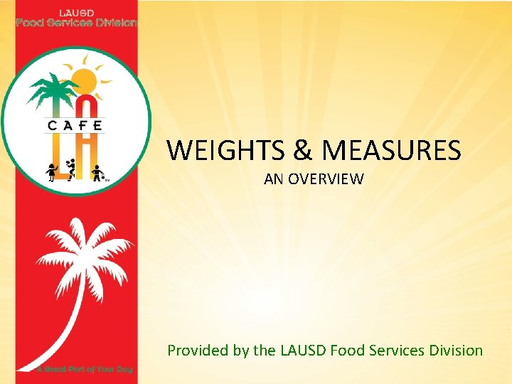 WEIGHTS & MEASURES AN OVERVIEW Provided by the LAUSD Food Services Division 