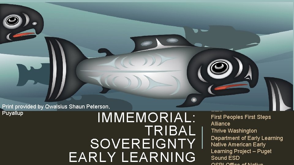 SINCE TIME IMMEMORIAL: TRIBAL SOVEREIGNTY EARLY LEARNING Print provided by Qwalsius Shaun Peterson, Puyallup