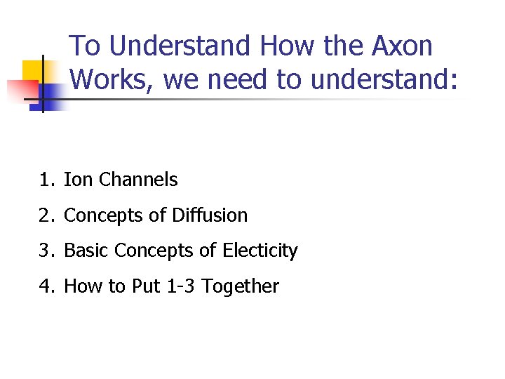 To Understand How the Axon Works, we need to understand: 1. Ion Channels 2.