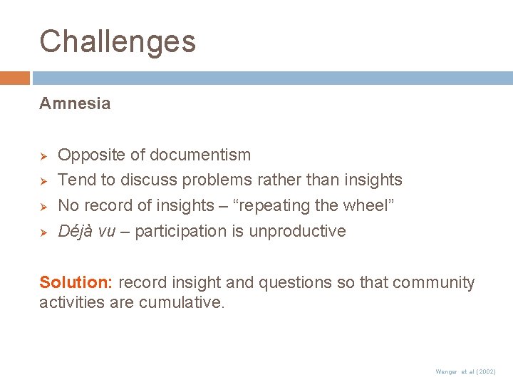 Challenges Amnesia Ø Ø Opposite of documentism Tend to discuss problems rather than insights Challenges Amnesia Ø Ø Opposite of documentism Tend to discuss problems rather than insights