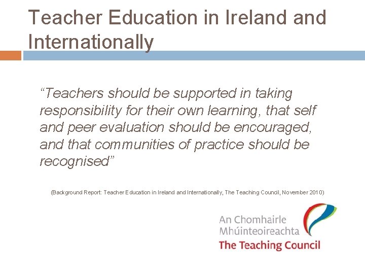 Teacher Education in Ireland Internationally “Teachers should be supported in taking responsibility for their Teacher Education in Ireland Internationally “Teachers should be supported in taking responsibility for their