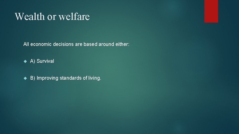 Wealth or welfare All economic decisions are based around either: A) Survival B) Improving