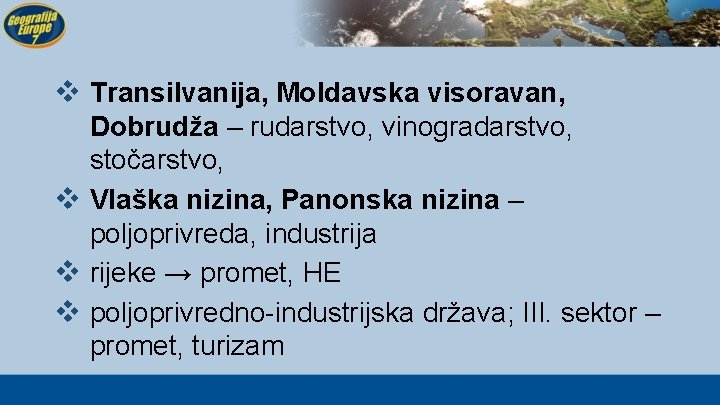 v Transilvanija, Moldavska visoravan, Dobrudža – rudarstvo, vinogradarstvo, stočarstvo, v Vlaška nizina, Panonska nizina