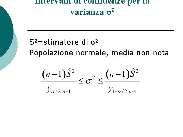Intervalli di confidenze per la varianza σ2 S 2=stimatore di σ2 Popolazione normale, media