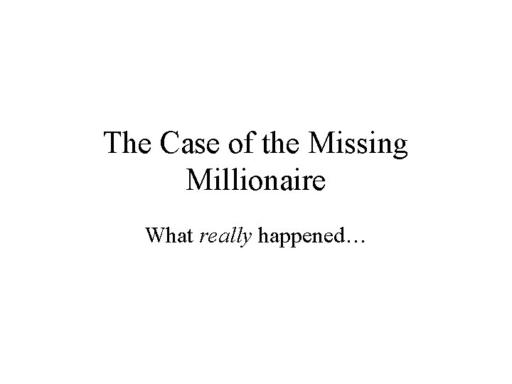 The Case of the Missing Millionaire What really happened… 