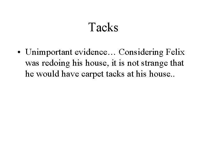 Tacks • Unimportant evidence… Considering Felix was redoing his house, it is not strange