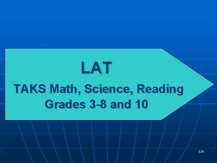 LAT TAKS Math, Science, Reading Grades 3 -8 and 10 126 LAT TAKS Math, Science, Reading Grades 3 -8 and 10 126