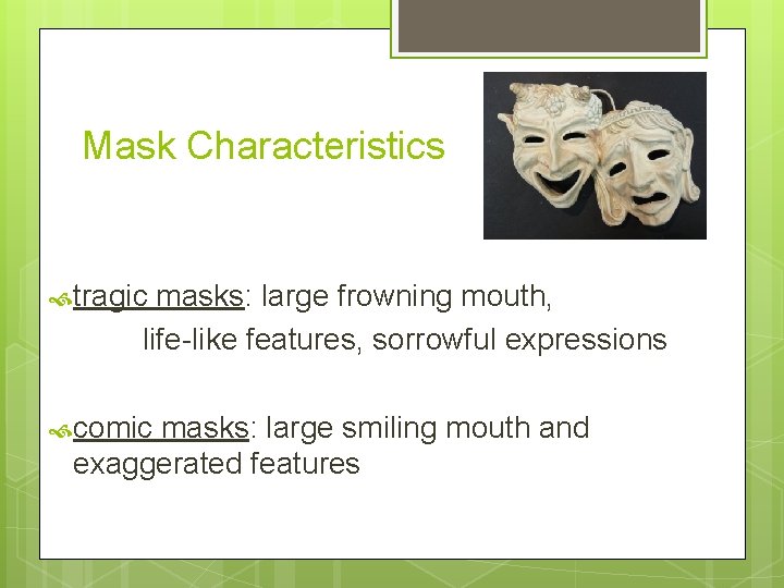 Mask Characteristics tragic masks: large frowning mouth, life-like features, sorrowful expressions comic masks: large