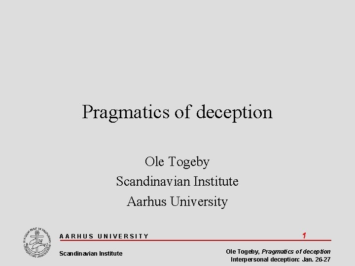 Pragmatics of deception Ole Togeby Scandinavian Institute Aarhus University AARHUS UNIVERSITY Scandinavian Institute 1