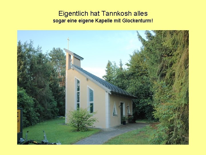 Eigentlich hat Tannkosh alles sogar eine eigene Kapelle mit Glockenturm! 