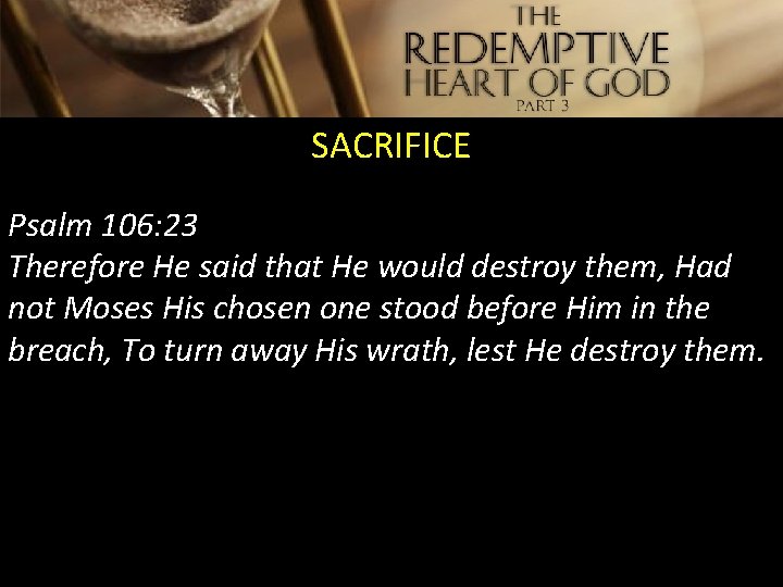 SACRIFICE Psalm 106: 23 Therefore He said that He would destroy them, Had not