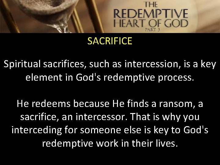 SACRIFICE Spiritual sacrifices, such as intercession, is a key element in God's redemptive process.