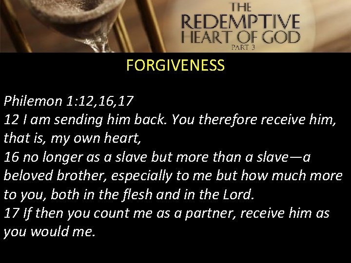 FORGIVENESS Philemon 1: 12, 16, 17 12 I am sending him back. You therefore
