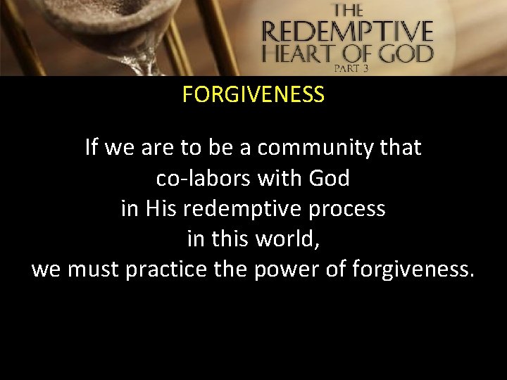 FORGIVENESS If we are to be a community that co-labors with God in His