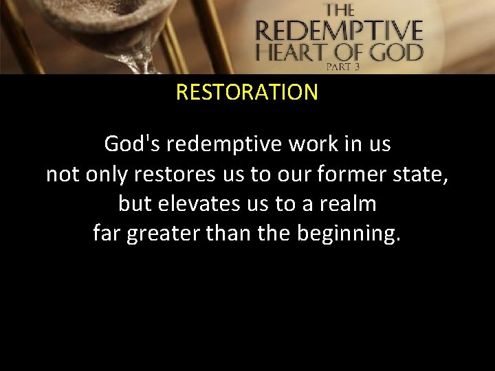 RESTORATION God's redemptive work in us not only restores us to our former state,