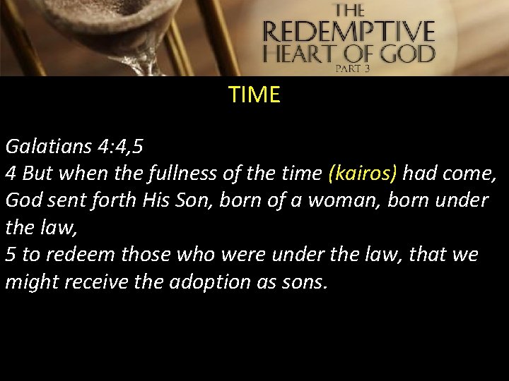 TIME Galatians 4: 4, 5 4 But when the fullness of the time (kairos)