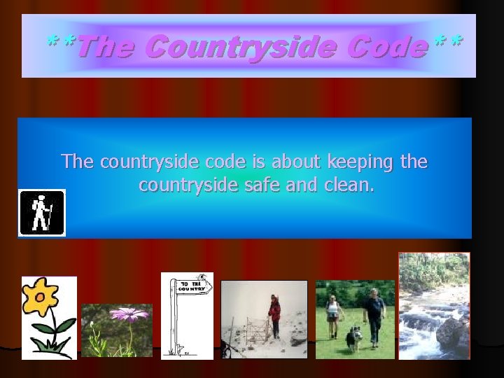 **The Countryside Code** The countryside code is about keeping the countryside safe and clean.