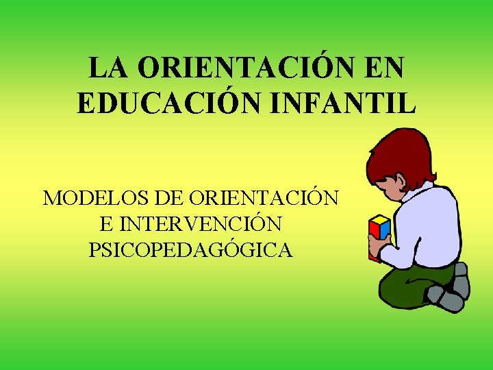 LA ORIENTACIÓN EN EDUCACIÓN INFANTIL MODELOS DE ORIENTACIÓN E INTERVENCIÓN PSICOPEDAGÓGICA 